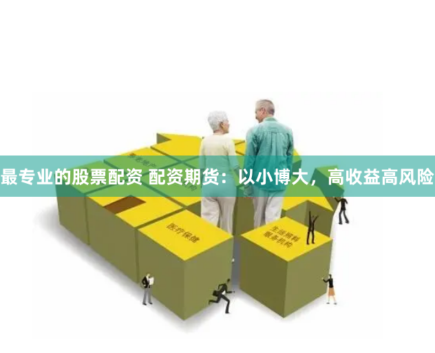 最专业的股票配资 配资期货：以小博大，高收益高风险
